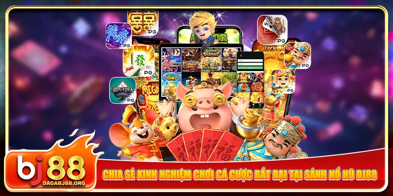 Chia sẻ kinh nghiệm chơi cá cược bất bại tại sảnh nổ hũ bj88