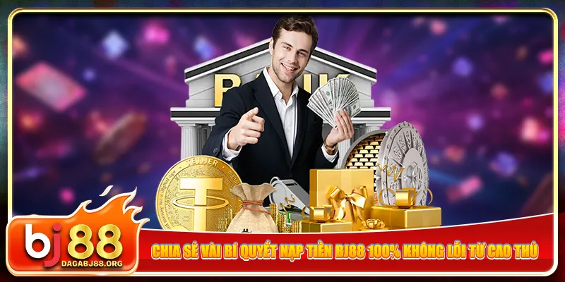Chia sẻ vài bí quyết nạp tiền bj88 100% không lỗi từ cao thủ
