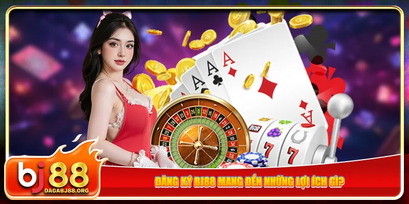 Đăng ký bj88 mang đến những lợi ích gì?