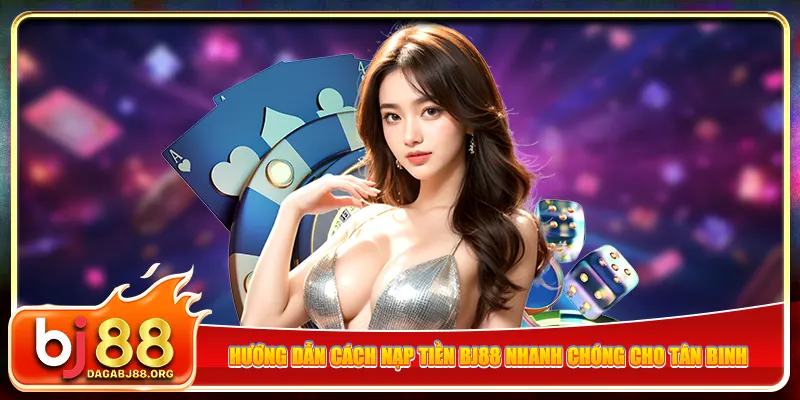 Hướng dẫn cách nạp tiền bj88 nhanh chóng cho tân binh