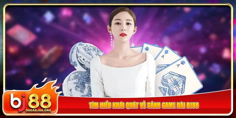 Tìm hiểu khái quát về sảnh game bài bj88