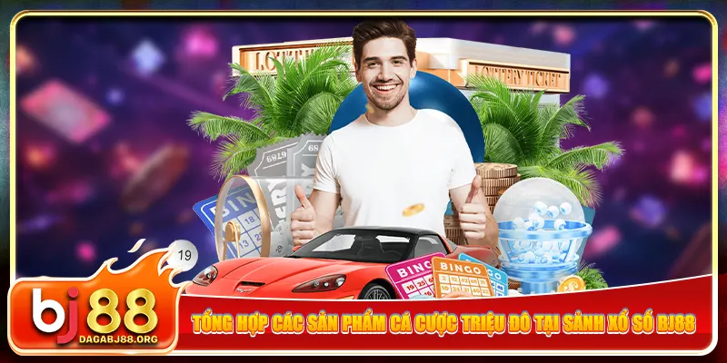 Tổng hợp các sản phẩm cá cược triệu đô tại sảnh xổ số bj88